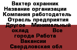 Вахтер-охранник › Название организации ­ Компания-работодатель › Отрасль предприятия ­ Другое › Минимальный оклад ­ 18 000 - Все города Работа » Вакансии   . Свердловская обл.,Алапаевск г.